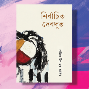 ‘নির্বাচিত দেবদূত’ : নাগরিক জীবনের নিঃসঙ্গতা ও পুরুষতন্ত্রের মনস্তত্ত্ব